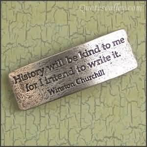 History Will Be Kind To Me For I Intend To Write It~ Winston Churchill