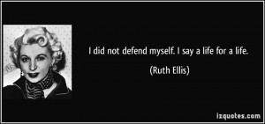 did not defend myself. I say a life for a life. - Ruth Ellis