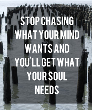 Stop Chasing What Your Mind Wants and You'll Get What Your Soul Needs ...