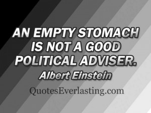 An empty stomach is not a good political adviser. - Albert Einstien
