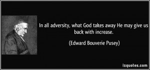 ... takes away He may give us back with increase. - Edward Bouverie Pusey