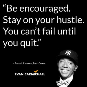 Be encouraged. Stay on your hustle. You can’t fail until you quit ...