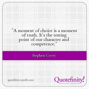 moment of choice is a moment of truth. It's the testing point of our ...