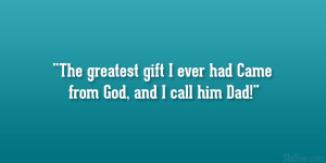 The greatest gift I ever had Came from God, and I call him Dad!”