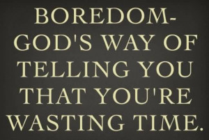 Best Boredom Quote - Boredom God’s Way of Telling you that You’re ...