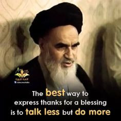 ... thanks for a blessing is to talk less but do more. (Imam Khomeini