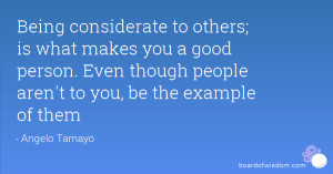 Being considerate to others; is what makes you a good person. Even ...