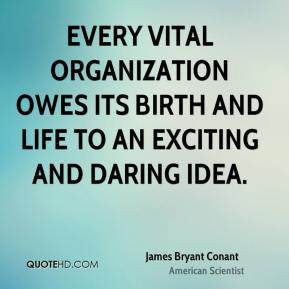James Bryant Conant - Every vital organization owes its birth and life ...