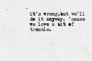 it's wrong, but we'll do it anyway, 'cause we love a bit of trouble
