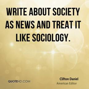 Clifton Daniel - Write about society as news and treat it like ...