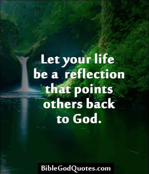 ... Let your life be a reflection that points others back to God