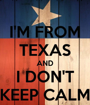 FROM TEXAS AND I DON'T KEEP CALM