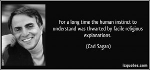 ... understand was thwarted by facile religious explanations. - Carl Sagan