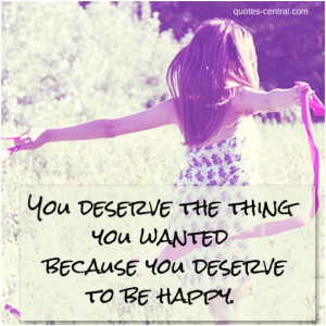 You deserve the thing you wanted because you deserve to be happy ...