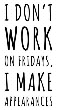 Don't Work On Fridays, I Make Appearances // #tgif #quote