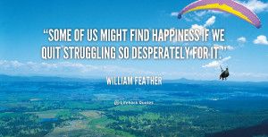 some of us might find happiness if we quit struggling so desperately