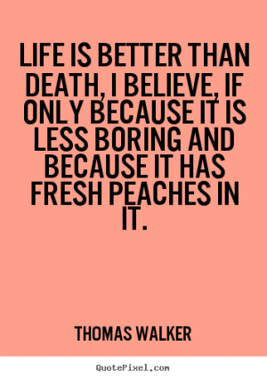 ... quote - Life is better than death, i believe, if only.. - Life quotes