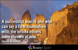 ... foundation with the bricks others have thrown at him. - David Brinkley