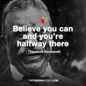 Believe you can and you’re halfway there’ Theodore Roosevelt