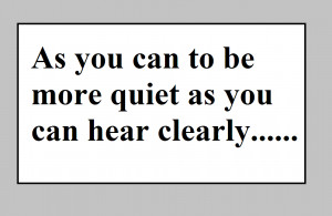 As you can to be more quiet as you can hear clearly.....
