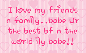 love my friends n family babe ur the best bf n the world ily babe