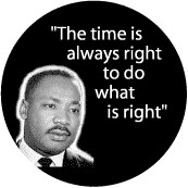 The time is always right to do what is right--Martin Luther King, Jr ...