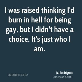 was raised thinking I'd burn in hell for being gay, but I didn't ...