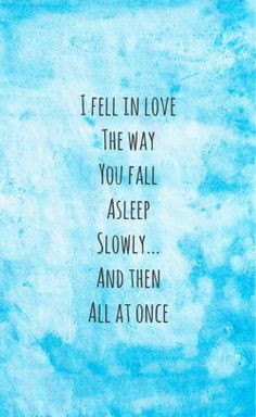 fell in love the way you fall asleep slowly and then all at once ...
