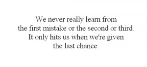 We never really learn from the first mistake or the second or third ...
