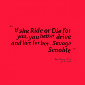 Quotes Picture: if she ride or die for you, you better drive and live ...