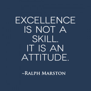 Excellence is not a skill. It is an attitude.