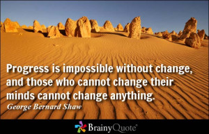 Progress is impossible without change, and those who cannot change ...