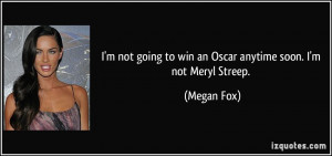 ... going to win an Oscar anytime soon. I'm not Meryl Streep. - Megan Fox