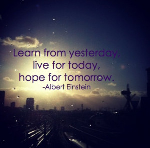 Albert Einstein — ‘Learn from yesterday, live for today, hope for ...