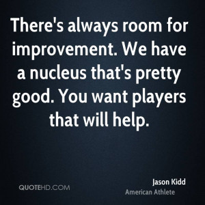 There's always room for improvement. We have a nucleus that's pretty ...