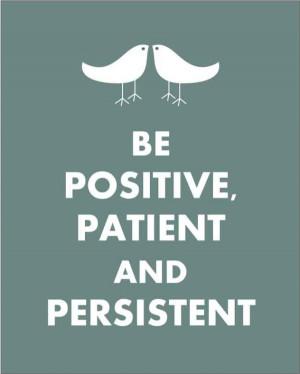 be positive patient and persistent