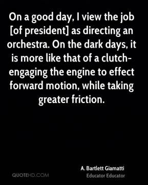 On a good day, I view the job [of president] as directing an orchestra ...