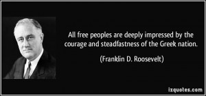 ... courage and steadfastness of the Greek nation. - Franklin D. Roosevelt