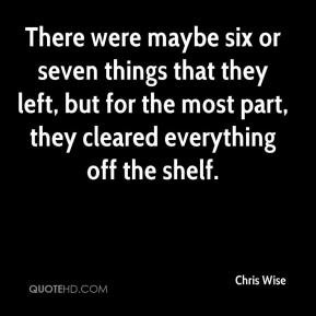 Chris Wise - There were maybe six or seven things that they left, but ...