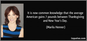 ... pounds between Thanksgiving and New Year's Day. - Marilu Henner