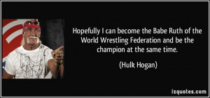 ... Federation and be the champion at the same time. - Hulk Hogan