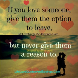 If you love someone give them the option to leave, but never give them ...