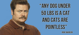 Any dog under fifty pounds is a cat, and cats are pointless. ~Ron ...