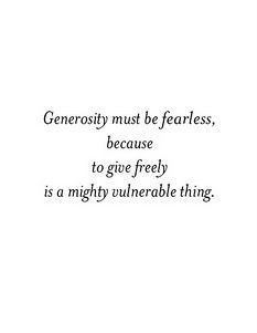 Generosity must be fearless, because to give freely is a mighty ...