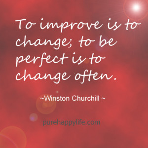 ... Quote: To improve is to change; to be perfect is to change often