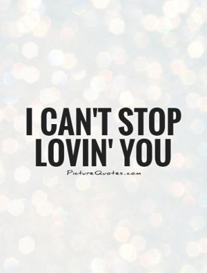 can't stop lovin' you Picture Quote #1