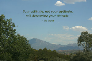 ... , not your aptitude, will determine your altitude.” -Zig Ziglar