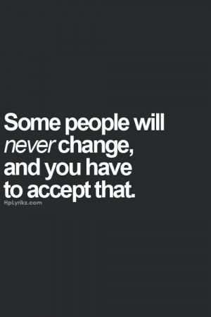 Quotes About People Never Changing Some people will never change,
