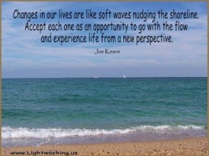 Changes in our lives are like soft waves nudging the shoreline. Accept ...