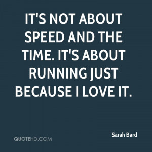 ... about speed and the time. It's about running just because I love it